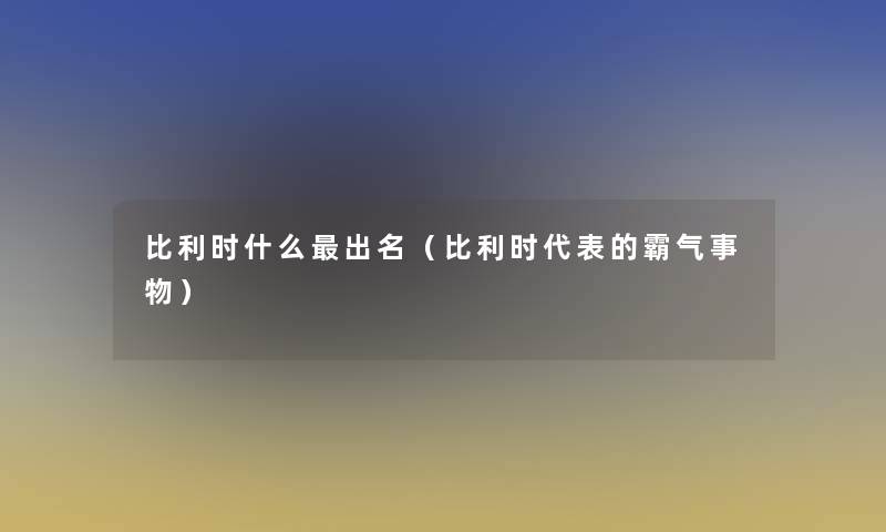 比利时什么出名（比利时代表的霸气事物）