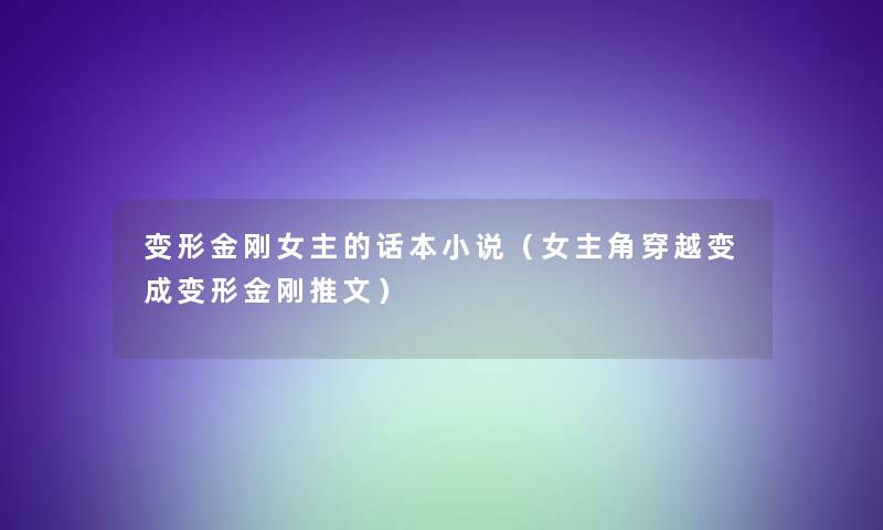 变形金刚女主的话本小说（女主角穿越变成变形金刚推文）