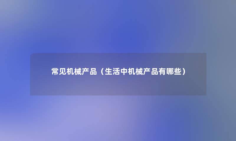 常见机械（生活中机械有哪些）