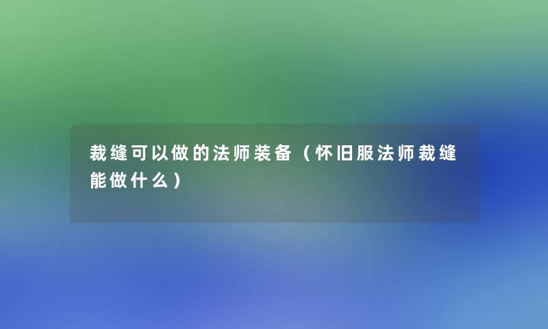 裁缝可以做的法师装备(怀旧服法师裁缝能做什么) 裁缝可以做的法师装备(怀旧服法师裁缝能做什么)