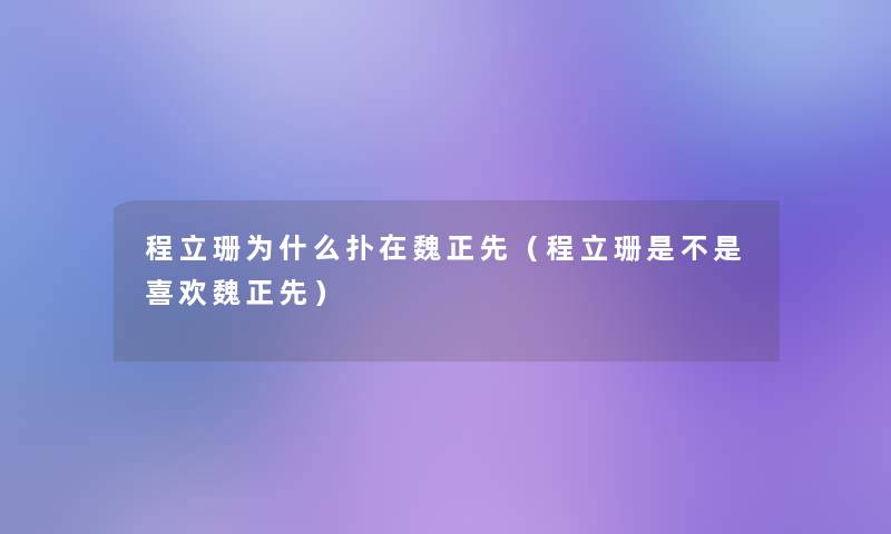 程立珊为什么扑在魏正先(程立珊是不是喜欢魏正先) 程立珊为什么扑在魏正先(程立珊是不是喜欢魏正先)