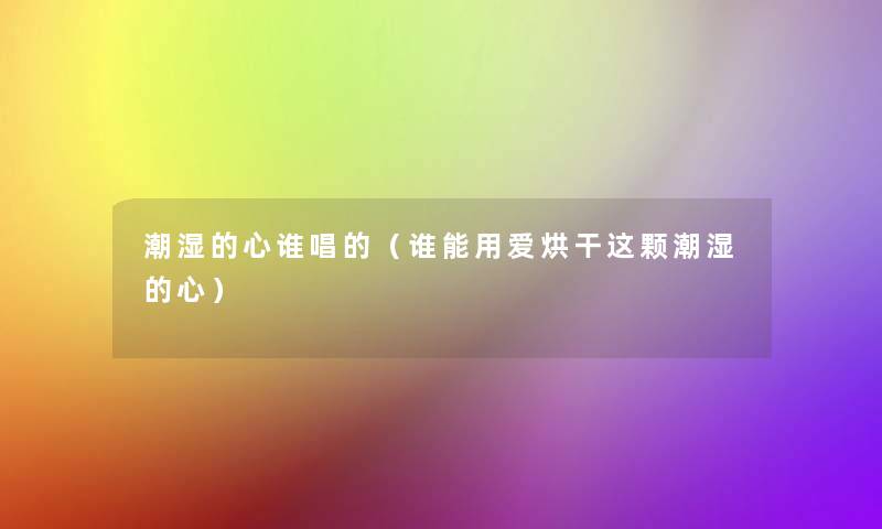 潮湿的心谁唱的（谁能用爱烘干这颗潮湿的心）