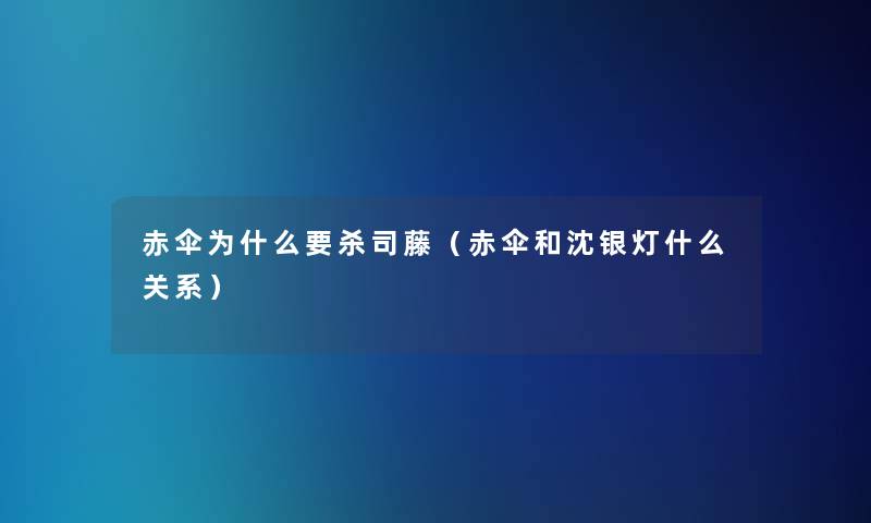 赤伞为什么要杀司藤(赤伞和沈银灯什么关系) 赤伞为什么要杀司藤(赤伞和沈银灯什么关系)