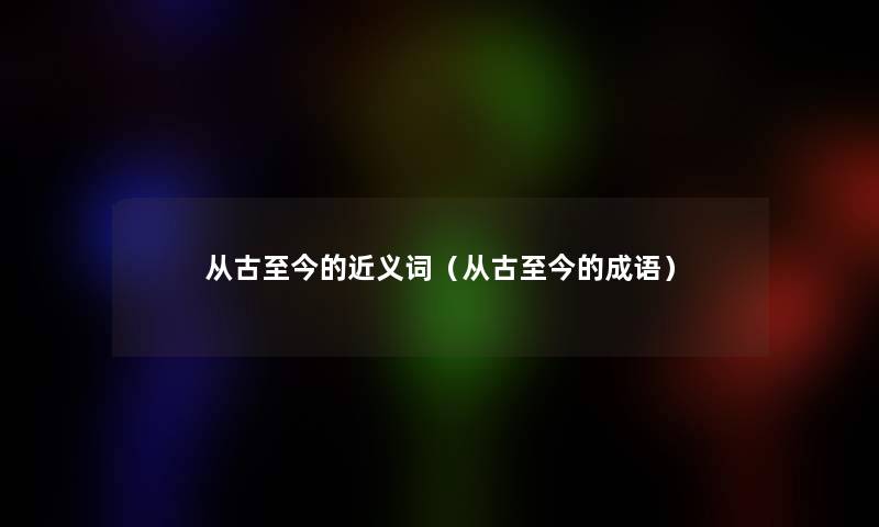 从古至今的近义词（从古至今的成语）
