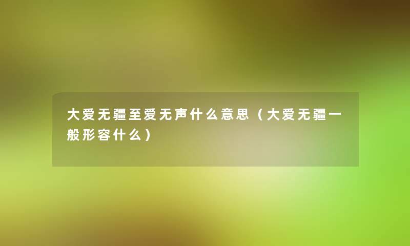 大爱无疆至爱无声什么意思(大爱无疆一般形容什么) 大爱无疆至爱无声什么意思(大爱无疆一般形容什么)