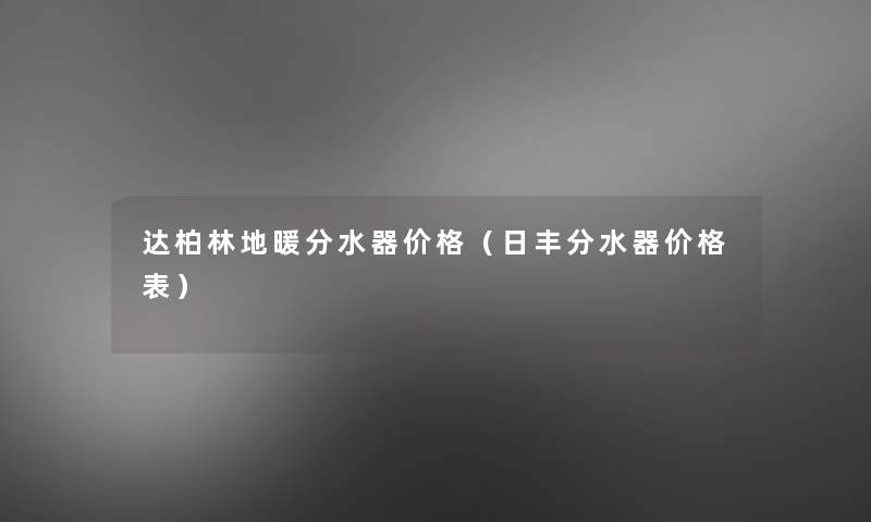 达柏林地暖分水器价格(日丰分水器价格表) 达柏林地暖分水器价格(日丰分水器价格表)