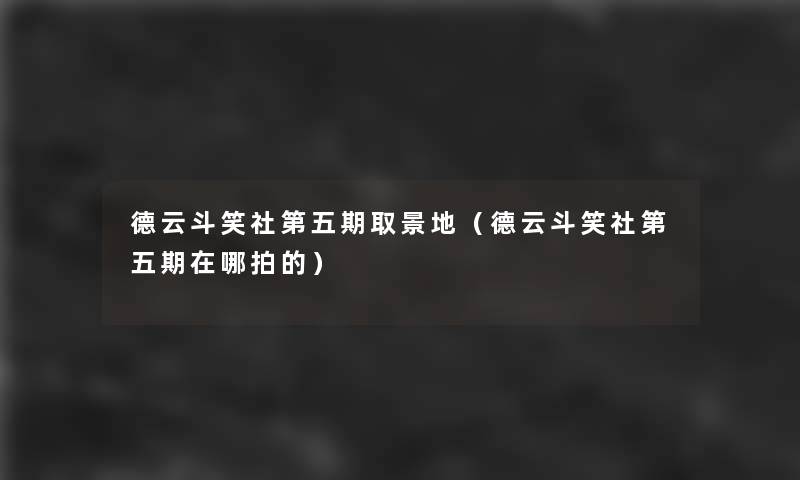 德云斗笑社第五期取景地(德云斗笑社第五期在哪拍的) 德云斗笑社第五期取景地(德云斗笑社第五期在哪拍的)