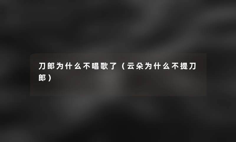 刀郎为什么不唱歌了(云朵为什么不提刀郎) 刀郎为什么不唱歌了(云朵为什么不提刀郎)