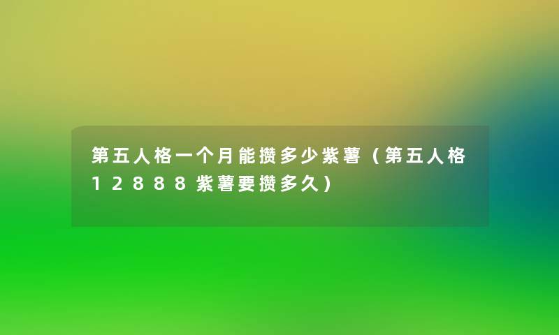第五人格一个月能攒多少紫薯（第五人格12888紫薯要攒多久）