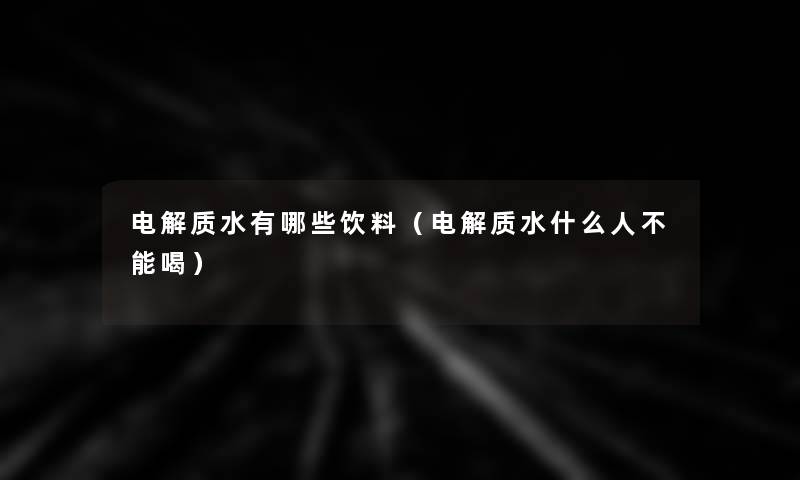电解质水有哪些饮料(电解质水什么人不能喝) 电解质水有哪些饮料(电解质水什么人不能喝)