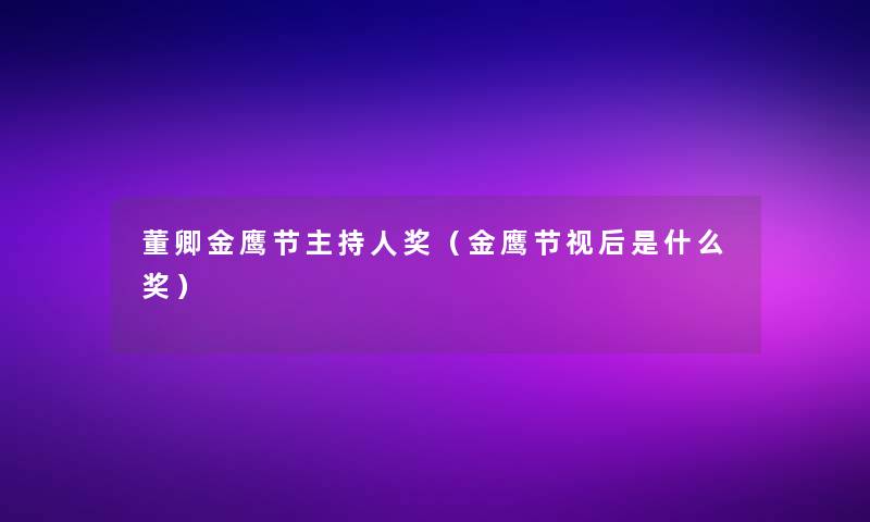 董卿金鹰节主持人奖(金鹰节视后是什么奖) 董卿金鹰节主持人奖(金鹰节视后是什么奖)