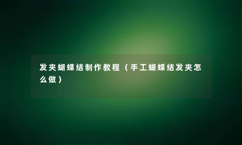 发夹蝴蝶结制作教程(手工蝴蝶结发夹怎么做) 发夹蝴蝶结制作教程(手工蝴蝶结发夹怎么做)