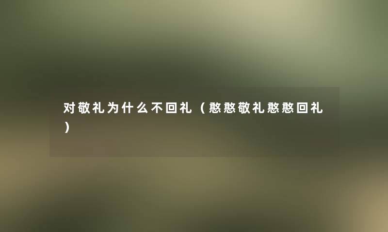 对敬礼为什么不回礼（憨憨敬礼憨憨回礼）
