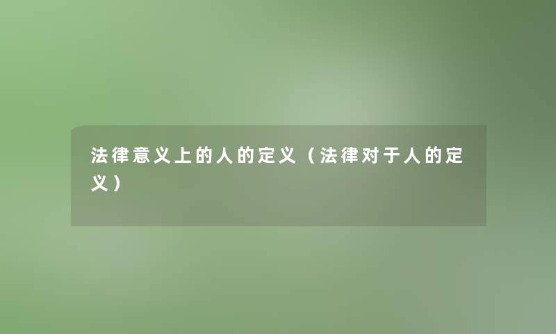 法律意义上的人的定义(法律对于人的定义) 法律意义上的人的定义(法律对于人的定义)