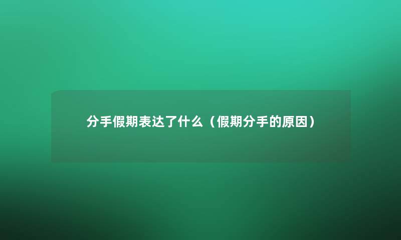 分手假期表达了什么（假期分手的原因）