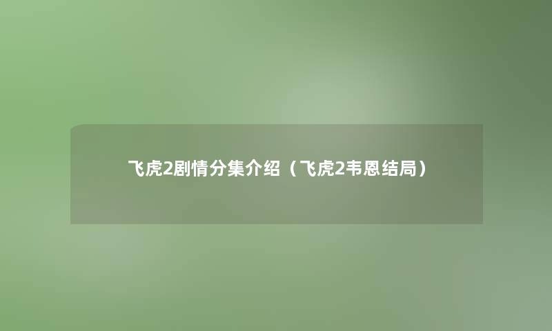 飞虎2剧情分集介绍(飞虎2韦恩结局) 飞虎2剧情分集介绍(飞虎2韦恩结局)