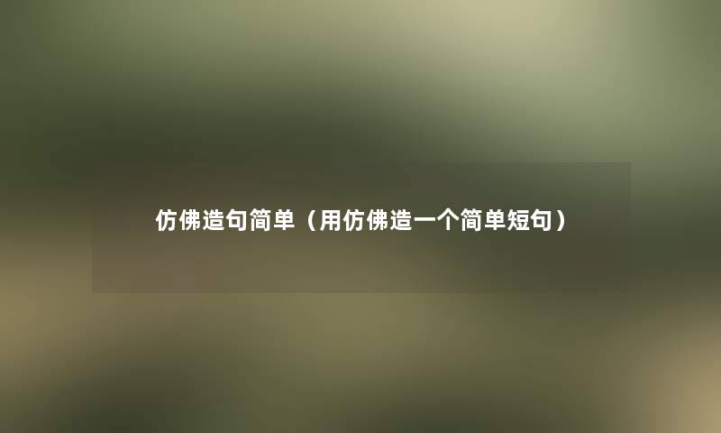 仿佛造句简单（用仿佛造一个简单短句）
