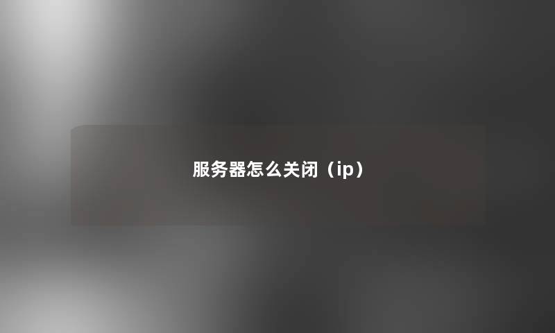 服务器怎么关闭(ip) 服务器怎么关闭(ip)