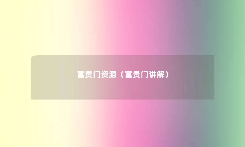 富贵门资源(富贵门讲解) 富贵门资源(富贵门讲解)