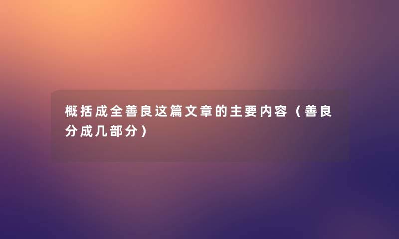 概括成全善良我写的的主要内容(善良分成几部分) 概括成全善良我写的的主要内容(善良分成几部分)