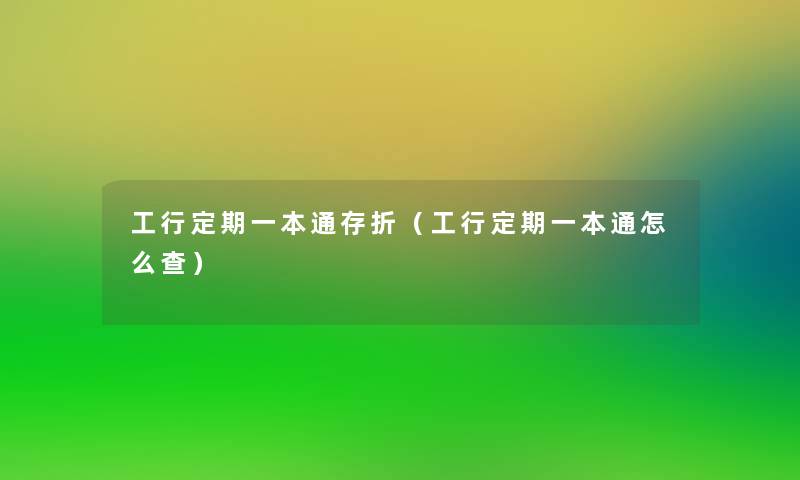 工行定期一本通存折(工行定期一本通怎么查) 工行定期一本通存折(工行定期一本通怎么查)