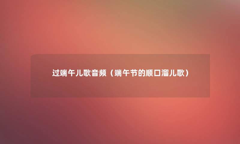 过端午儿歌音频（端午节的顺口溜儿歌）