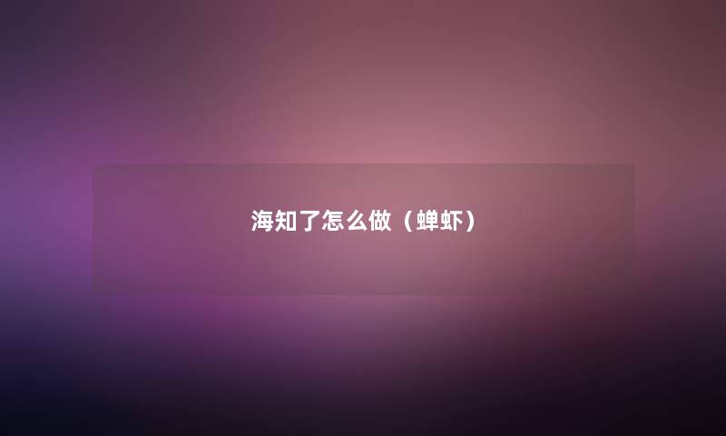 海知了怎么做(蝉虾) 海知了怎么做(蝉虾)
