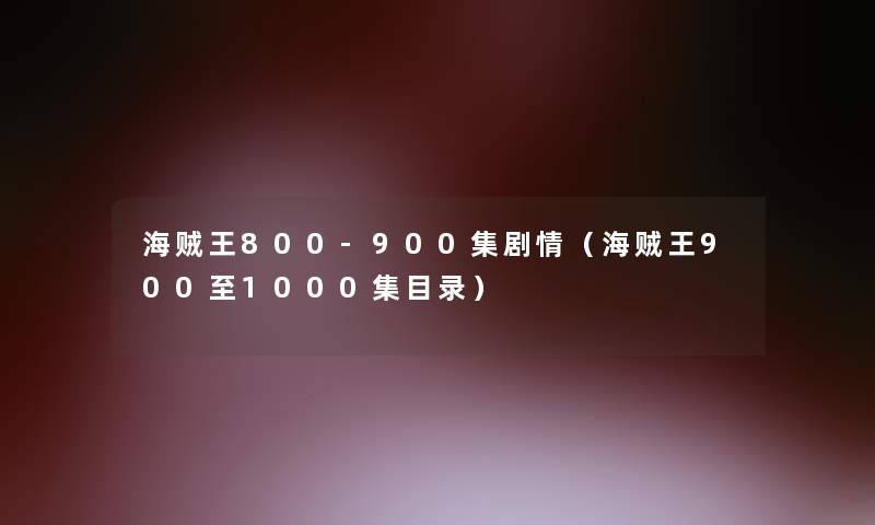 海贼王800-900集剧情（海贼王900至1000集目录）