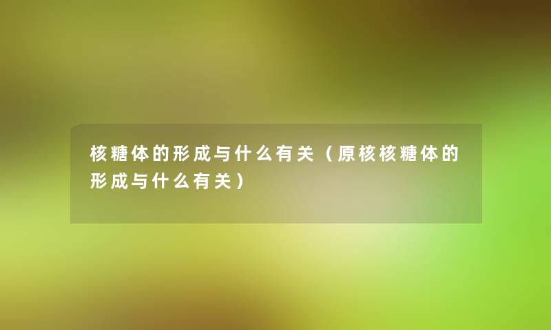 核糖体的形成与什么有关（原核核糖体的形成与什么有关）