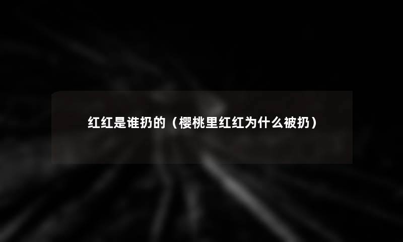 红红是谁扔的(樱桃里红红为什么被扔) 红红是谁扔的(樱桃里红红为什么被扔)