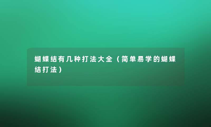 蝴蝶结有几种打法大全(简单易学的蝴蝶结打法) 蝴蝶结有几种打法大全(简单易学的蝴蝶结打法)