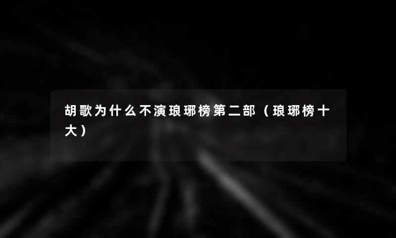 胡歌为什么不演琅琊榜第二部(琅琊榜一些) 胡歌为什么不演琅琊榜第二部(琅琊榜一些)