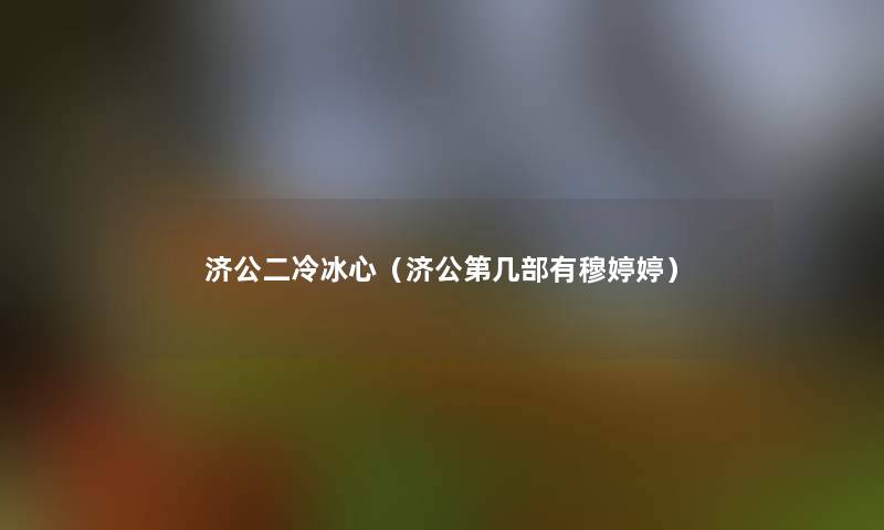 济公二冷冰心(济公第几部有穆婷婷) 济公二冷冰心(济公第几部有穆婷婷)
