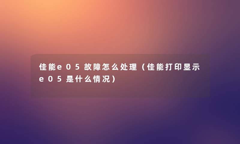 佳能e05故障怎么处理(佳能打印显示e05是什么情况) 佳能e05故障怎么处理(佳能打印显示e05是什么情况)