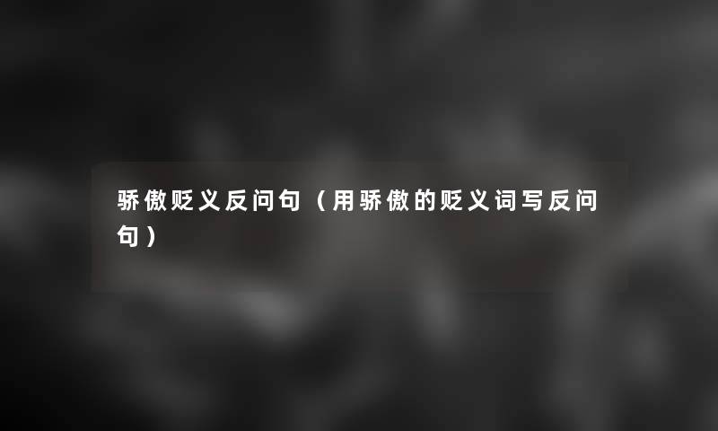 骄傲贬义反问句(用骄傲的贬义词写反问句) 骄傲贬义反问句(用骄傲的贬义词写反问句)