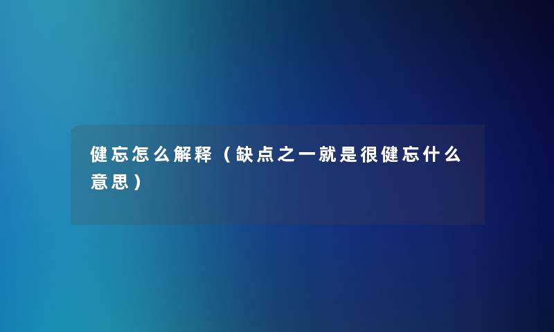 健忘怎么解释(缺点之一就是很健忘什么意思) 健忘怎么解释(缺点之一就是很健忘什么意思)