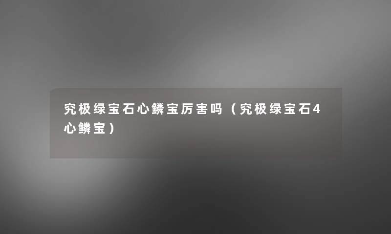 究极绿宝石心鳞宝厉害吗(究极绿宝石4心鳞宝) 究极绿宝石心鳞宝厉害吗(究极绿宝石4心鳞宝)