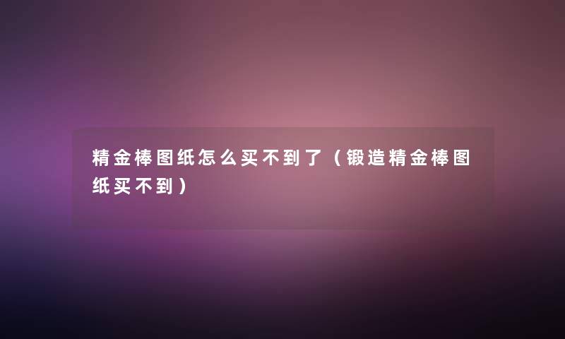 精金棒图纸怎么买不到了(锻造精金棒图纸买不到) 精金棒图纸怎么买不到了(锻造精金棒图纸买不到)