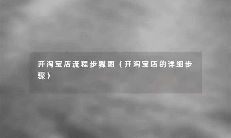 开淘宝店流程步骤图(开淘宝店的详细步骤) 开淘宝店流程步骤图(开淘宝店的详细步骤)