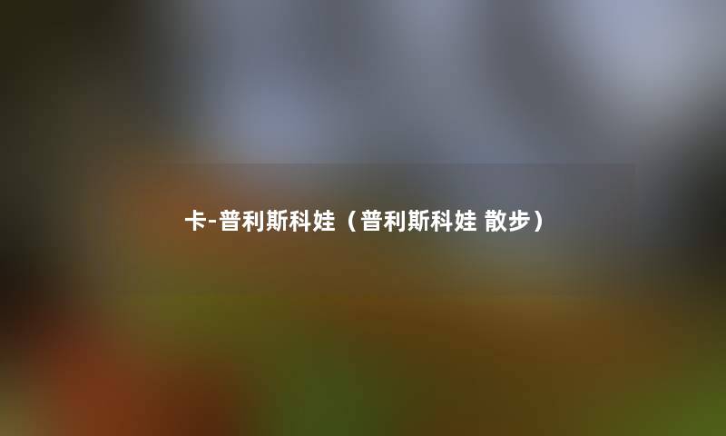 卡-普利斯科娃（普利斯科娃 散步）