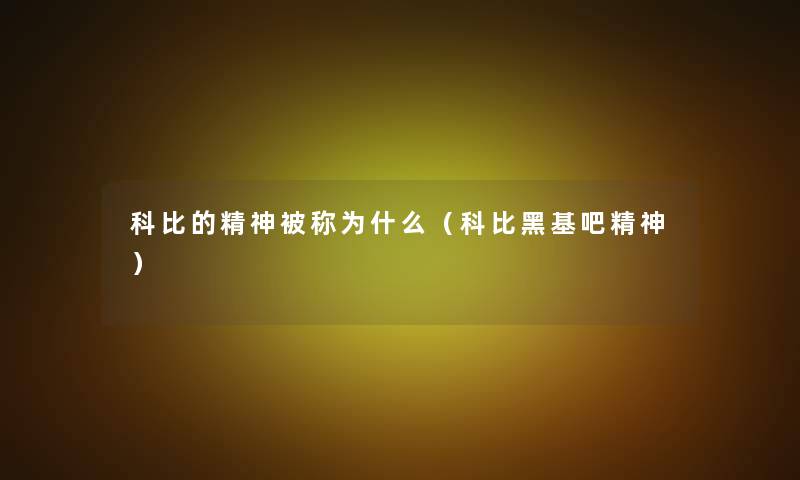 科比的精神被称为什么(科比黑基吧精神) 科比的精神被称为什么(科比黑基吧精神)