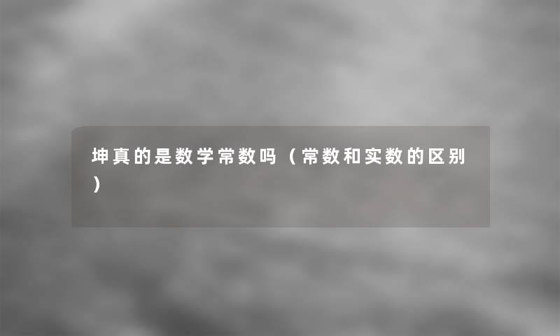 坤真的是数学常数吗（常数和实数的区别）