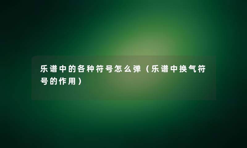 乐谱中的各种符号怎么弹(乐谱中换气符号的作用) 乐谱中的各种符号怎么弹(乐谱中换气符号的作用)