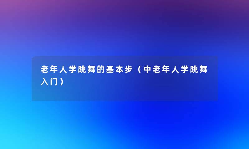 老年人学跳舞的基本步(中老年人学跳舞入门) 老年人学跳舞的基本步(中老年人学跳舞入门)