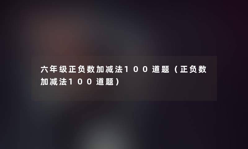 六年级正负数加减法几道题（正负数加减法几道题）