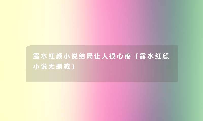 露水红颜小说结局让人很心疼(露水红颜小说无删减) 露水红颜小说结局让人很心疼(露水红颜小说无删减)