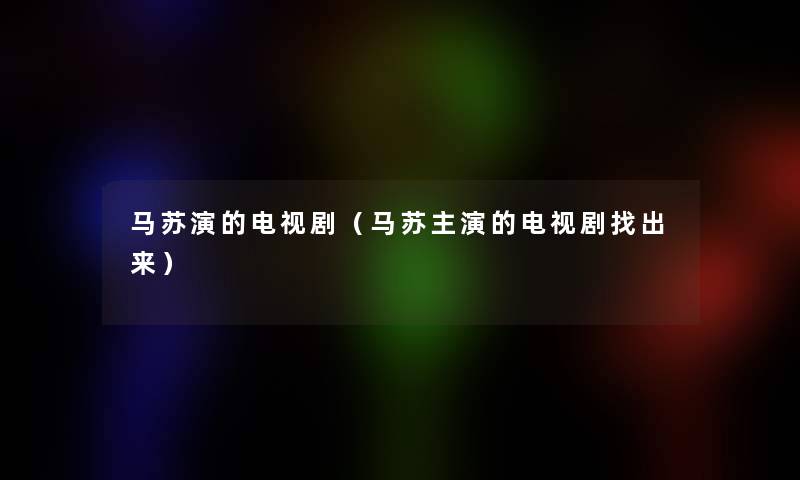 马苏演的电视剧（马苏主演的电视剧找出来）