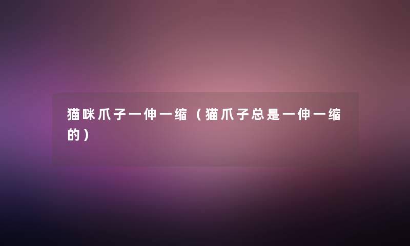 猫咪爪子一伸一缩（猫爪子总是一伸一缩的）