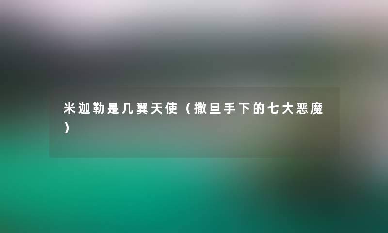 米迦勒是几翼天使(撒旦手下的七大恶魔) 米迦勒是几翼天使(撒旦手下的七大恶魔)
