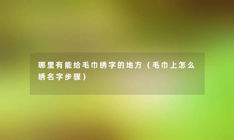 哪里有能给毛巾绣字的地方(毛巾上怎么绣名字步骤) 哪里有能给毛巾绣字的地方(毛巾上怎么绣名字步骤)